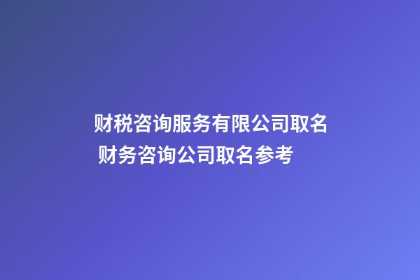 财税咨询服务有限公司取名 财务咨询公司取名参考-第1张-公司起名-玄机派